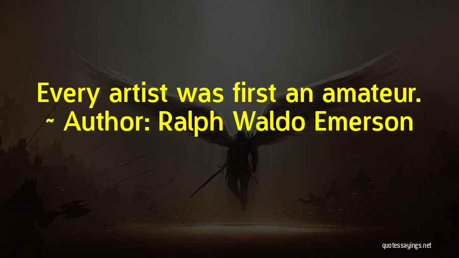 Ralph Waldo Emerson Quotes: Every Artist Was First An Amateur.