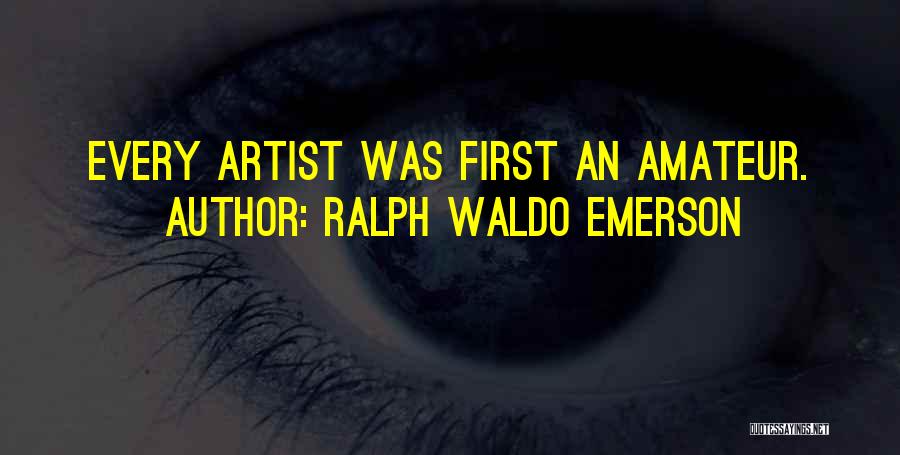 Ralph Waldo Emerson Quotes: Every Artist Was First An Amateur.