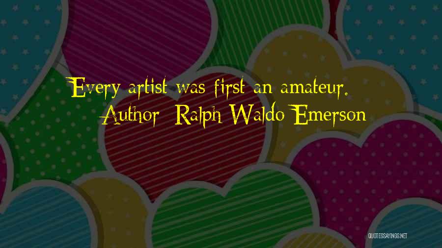 Ralph Waldo Emerson Quotes: Every Artist Was First An Amateur.