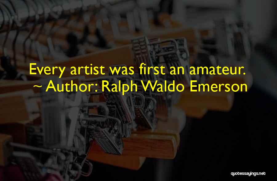 Ralph Waldo Emerson Quotes: Every Artist Was First An Amateur.