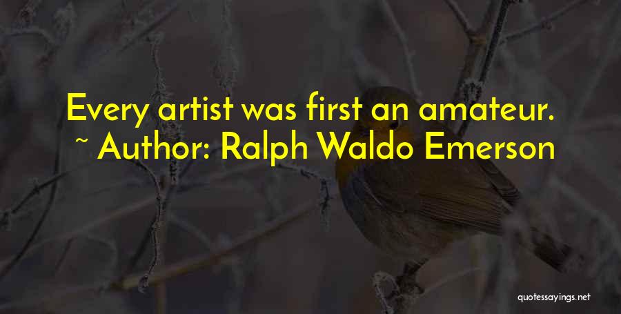 Ralph Waldo Emerson Quotes: Every Artist Was First An Amateur.