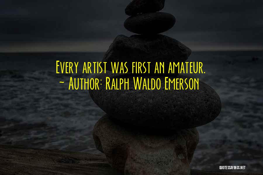Ralph Waldo Emerson Quotes: Every Artist Was First An Amateur.