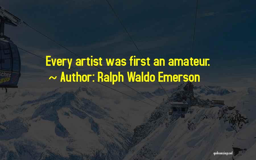 Ralph Waldo Emerson Quotes: Every Artist Was First An Amateur.