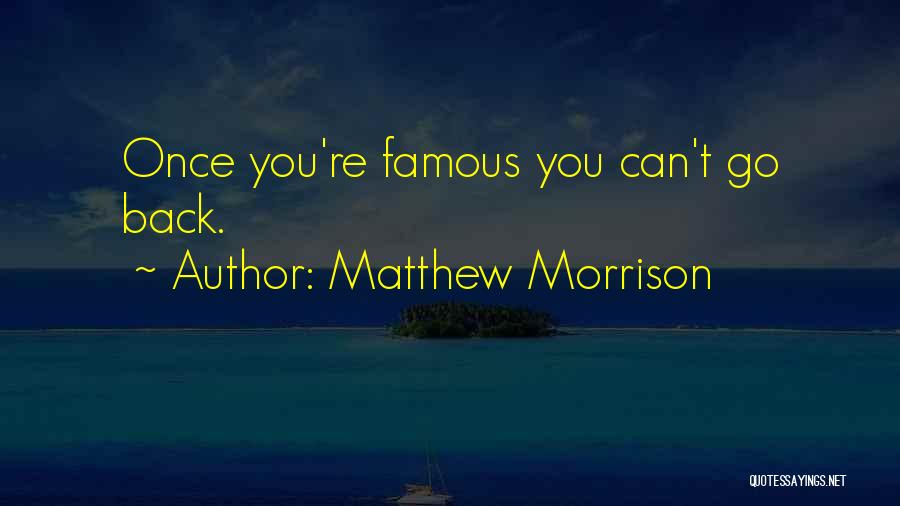 Matthew Morrison Quotes: Once You're Famous You Can't Go Back.