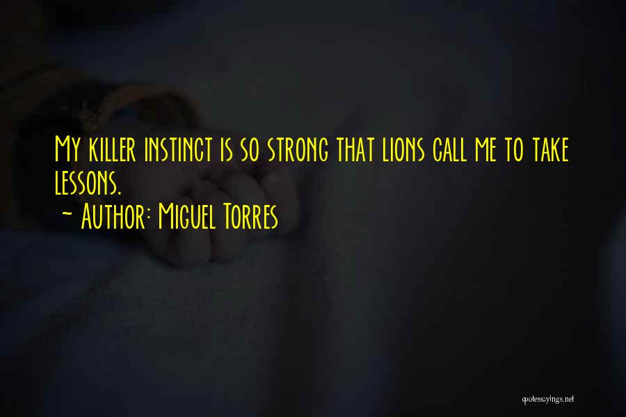 Miguel Torres Quotes: My Killer Instinct Is So Strong That Lions Call Me To Take Lessons.