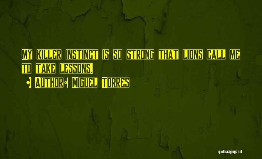 Miguel Torres Quotes: My Killer Instinct Is So Strong That Lions Call Me To Take Lessons.