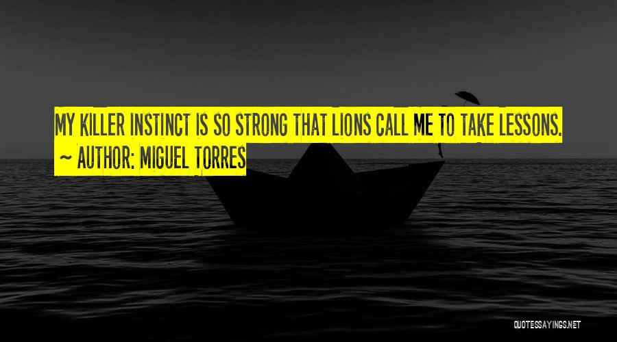 Miguel Torres Quotes: My Killer Instinct Is So Strong That Lions Call Me To Take Lessons.