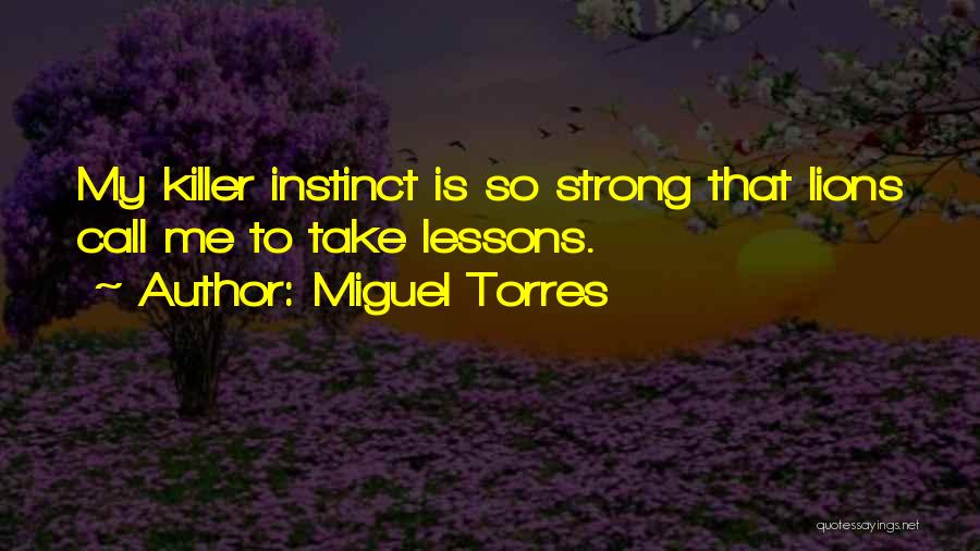 Miguel Torres Quotes: My Killer Instinct Is So Strong That Lions Call Me To Take Lessons.