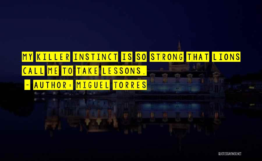 Miguel Torres Quotes: My Killer Instinct Is So Strong That Lions Call Me To Take Lessons.