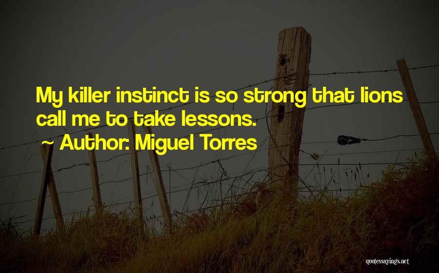 Miguel Torres Quotes: My Killer Instinct Is So Strong That Lions Call Me To Take Lessons.
