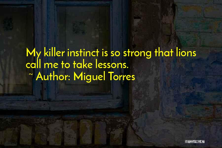 Miguel Torres Quotes: My Killer Instinct Is So Strong That Lions Call Me To Take Lessons.