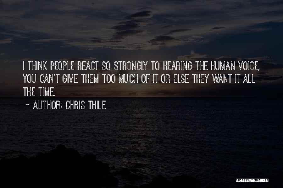 Chris Thile Quotes: I Think People React So Strongly To Hearing The Human Voice, You Can't Give Them Too Much Of It Or