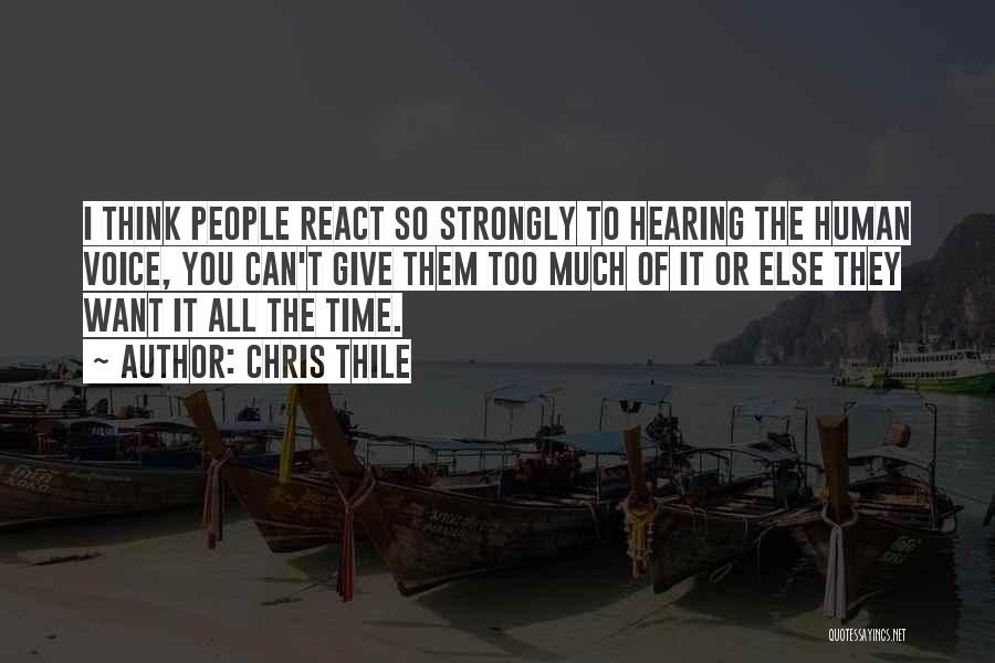 Chris Thile Quotes: I Think People React So Strongly To Hearing The Human Voice, You Can't Give Them Too Much Of It Or