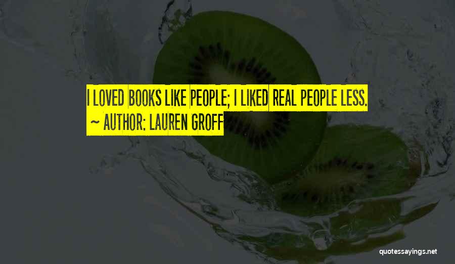 Lauren Groff Quotes: I Loved Books Like People; I Liked Real People Less.