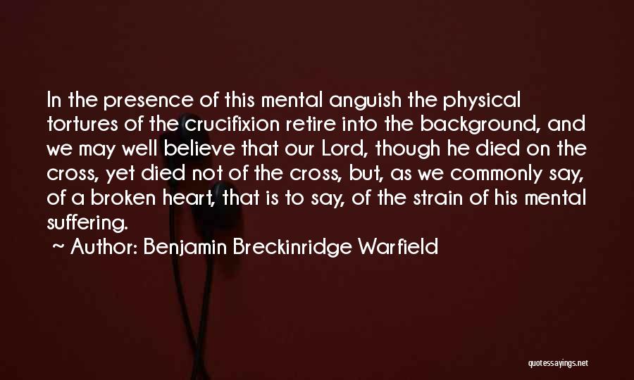 Benjamin Breckinridge Warfield Quotes: In The Presence Of This Mental Anguish The Physical Tortures Of The Crucifixion Retire Into The Background, And We May