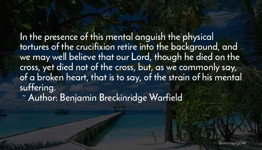 Benjamin Breckinridge Warfield Quotes: In The Presence Of This Mental Anguish The Physical Tortures Of The Crucifixion Retire Into The Background, And We May