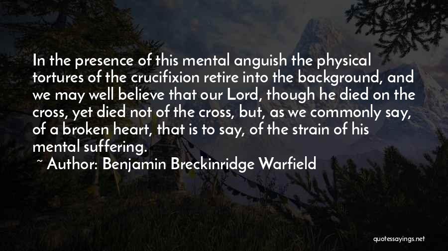 Benjamin Breckinridge Warfield Quotes: In The Presence Of This Mental Anguish The Physical Tortures Of The Crucifixion Retire Into The Background, And We May