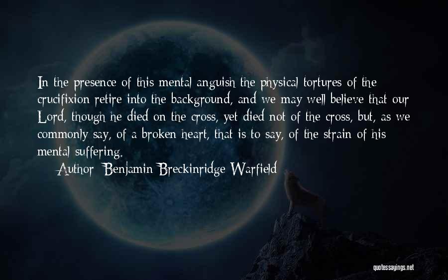 Benjamin Breckinridge Warfield Quotes: In The Presence Of This Mental Anguish The Physical Tortures Of The Crucifixion Retire Into The Background, And We May