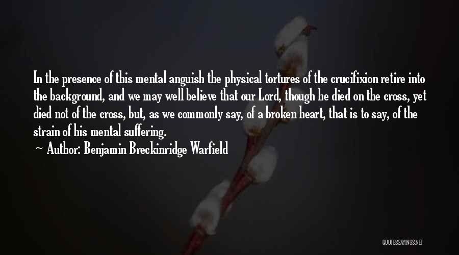 Benjamin Breckinridge Warfield Quotes: In The Presence Of This Mental Anguish The Physical Tortures Of The Crucifixion Retire Into The Background, And We May