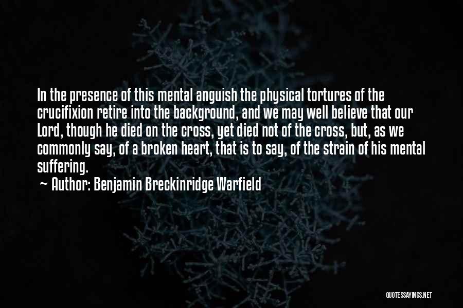 Benjamin Breckinridge Warfield Quotes: In The Presence Of This Mental Anguish The Physical Tortures Of The Crucifixion Retire Into The Background, And We May