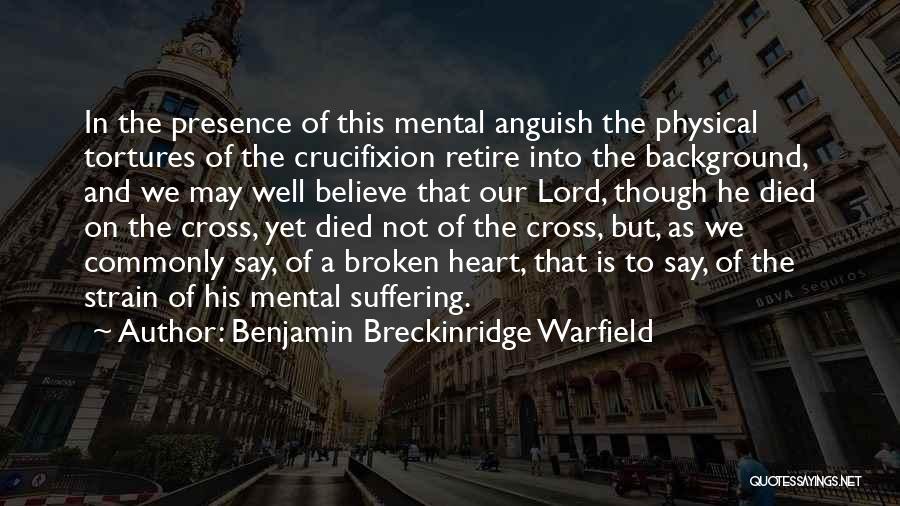 Benjamin Breckinridge Warfield Quotes: In The Presence Of This Mental Anguish The Physical Tortures Of The Crucifixion Retire Into The Background, And We May