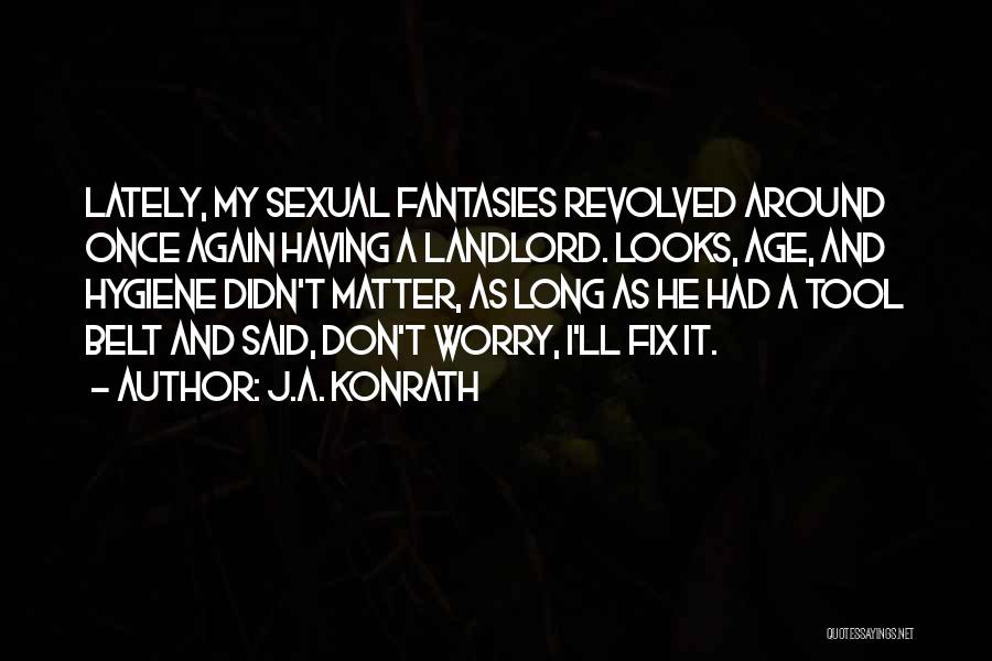 J.A. Konrath Quotes: Lately, My Sexual Fantasies Revolved Around Once Again Having A Landlord. Looks, Age, And Hygiene Didn't Matter, As Long As