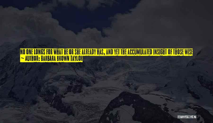 Barbara Brown Taylor Quotes: No One Longs For What He Or She Already Has, And Yet The Accumulated Insight Of Those Wise About The