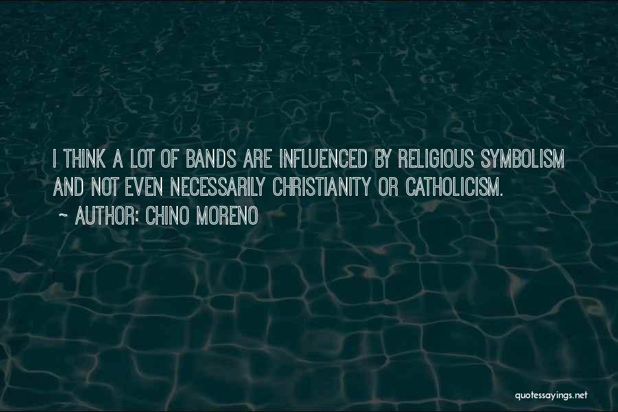 Chino Moreno Quotes: I Think A Lot Of Bands Are Influenced By Religious Symbolism And Not Even Necessarily Christianity Or Catholicism.