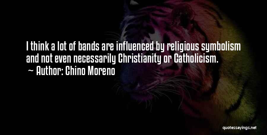 Chino Moreno Quotes: I Think A Lot Of Bands Are Influenced By Religious Symbolism And Not Even Necessarily Christianity Or Catholicism.