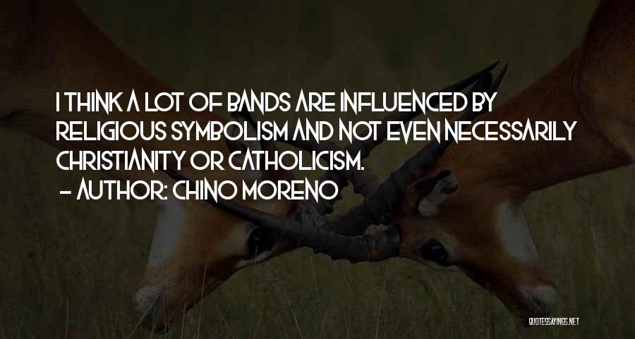 Chino Moreno Quotes: I Think A Lot Of Bands Are Influenced By Religious Symbolism And Not Even Necessarily Christianity Or Catholicism.