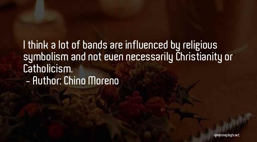Chino Moreno Quotes: I Think A Lot Of Bands Are Influenced By Religious Symbolism And Not Even Necessarily Christianity Or Catholicism.
