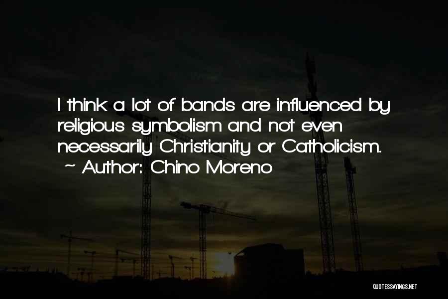 Chino Moreno Quotes: I Think A Lot Of Bands Are Influenced By Religious Symbolism And Not Even Necessarily Christianity Or Catholicism.