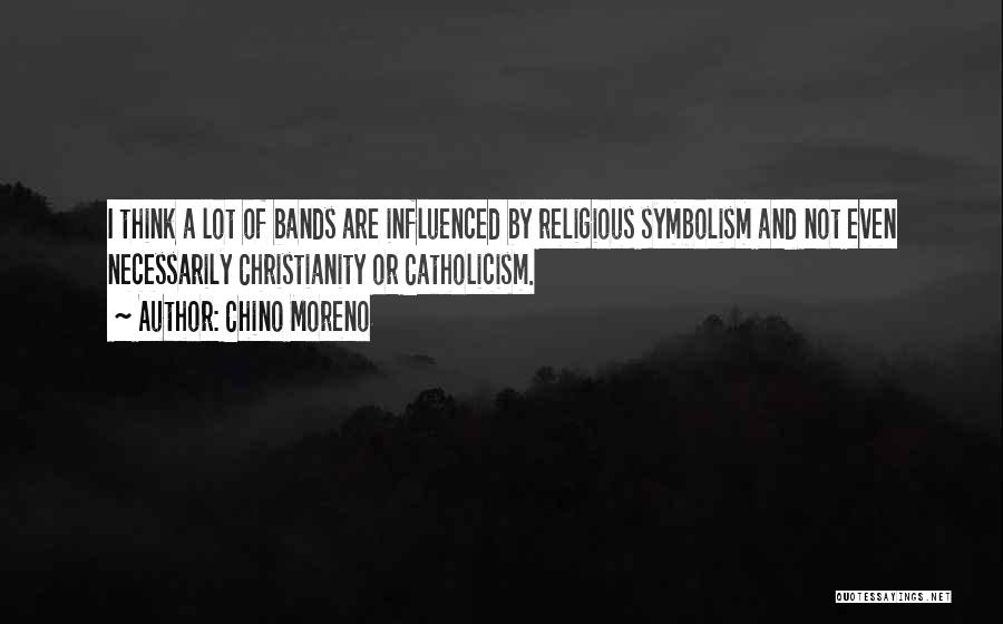 Chino Moreno Quotes: I Think A Lot Of Bands Are Influenced By Religious Symbolism And Not Even Necessarily Christianity Or Catholicism.