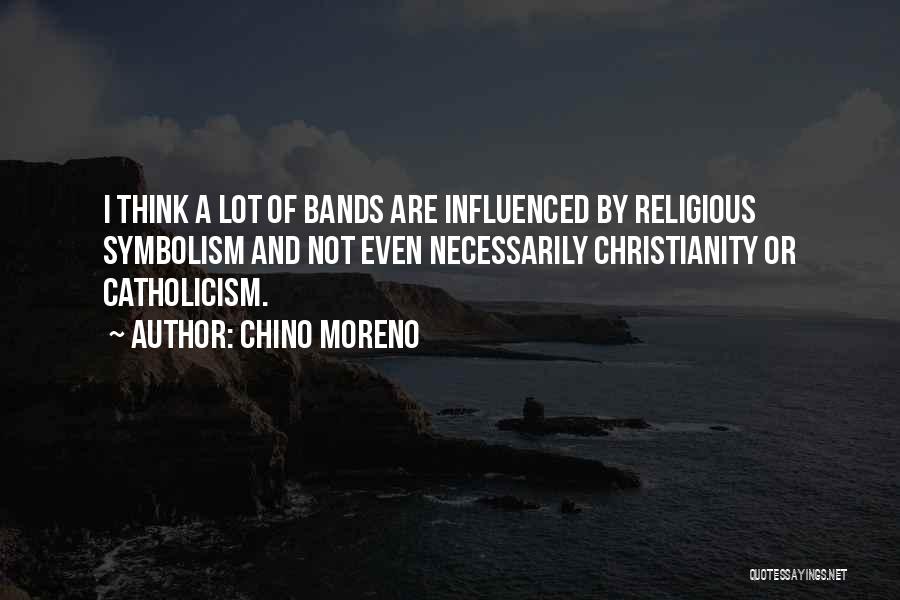 Chino Moreno Quotes: I Think A Lot Of Bands Are Influenced By Religious Symbolism And Not Even Necessarily Christianity Or Catholicism.