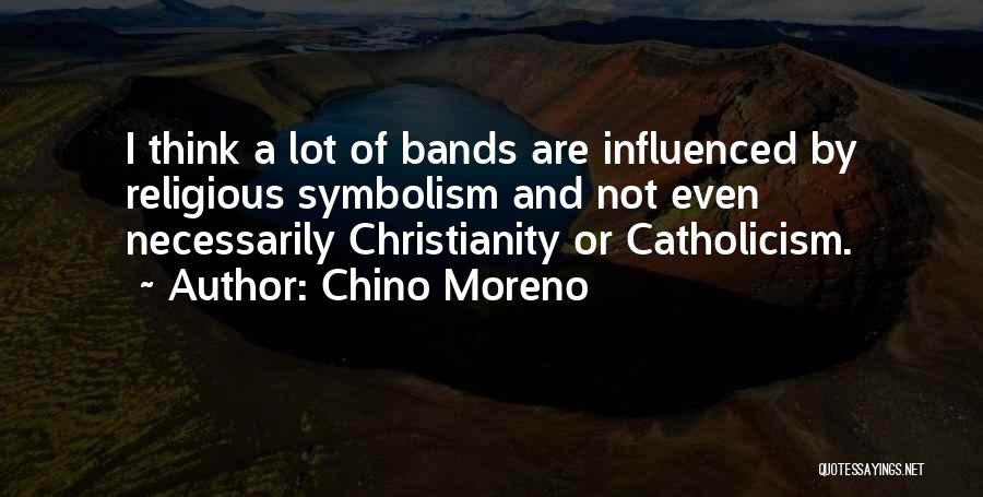 Chino Moreno Quotes: I Think A Lot Of Bands Are Influenced By Religious Symbolism And Not Even Necessarily Christianity Or Catholicism.