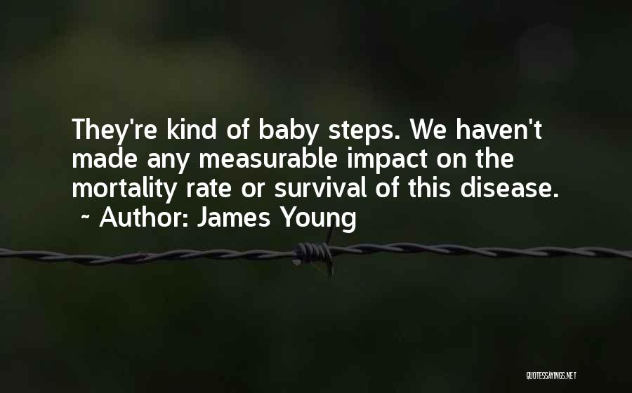 James Young Quotes: They're Kind Of Baby Steps. We Haven't Made Any Measurable Impact On The Mortality Rate Or Survival Of This Disease.