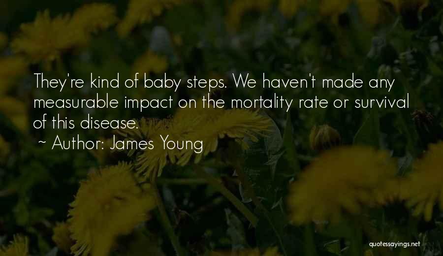 James Young Quotes: They're Kind Of Baby Steps. We Haven't Made Any Measurable Impact On The Mortality Rate Or Survival Of This Disease.