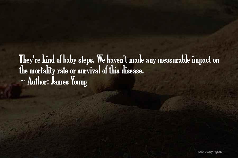 James Young Quotes: They're Kind Of Baby Steps. We Haven't Made Any Measurable Impact On The Mortality Rate Or Survival Of This Disease.