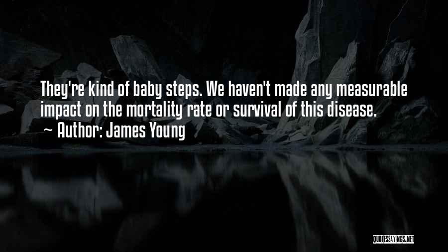 James Young Quotes: They're Kind Of Baby Steps. We Haven't Made Any Measurable Impact On The Mortality Rate Or Survival Of This Disease.