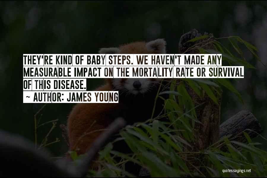 James Young Quotes: They're Kind Of Baby Steps. We Haven't Made Any Measurable Impact On The Mortality Rate Or Survival Of This Disease.