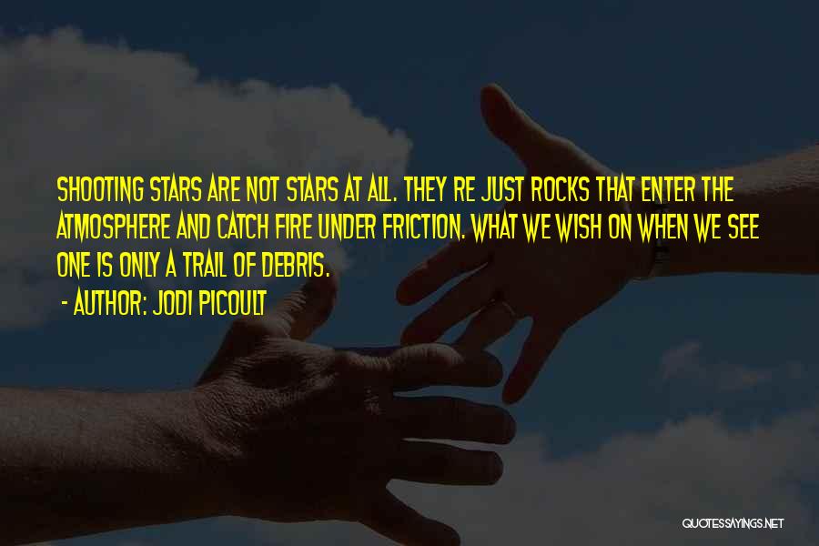 Jodi Picoult Quotes: Shooting Stars Are Not Stars At All. They Re Just Rocks That Enter The Atmosphere And Catch Fire Under Friction.