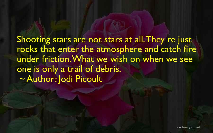 Jodi Picoult Quotes: Shooting Stars Are Not Stars At All. They Re Just Rocks That Enter The Atmosphere And Catch Fire Under Friction.
