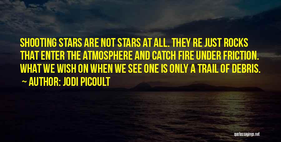 Jodi Picoult Quotes: Shooting Stars Are Not Stars At All. They Re Just Rocks That Enter The Atmosphere And Catch Fire Under Friction.