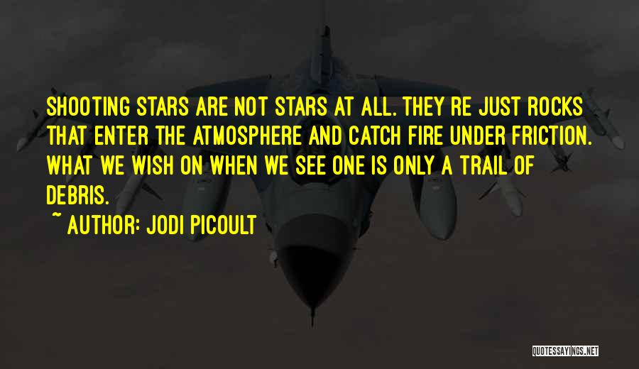 Jodi Picoult Quotes: Shooting Stars Are Not Stars At All. They Re Just Rocks That Enter The Atmosphere And Catch Fire Under Friction.