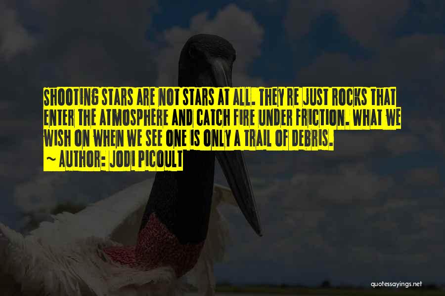 Jodi Picoult Quotes: Shooting Stars Are Not Stars At All. They Re Just Rocks That Enter The Atmosphere And Catch Fire Under Friction.