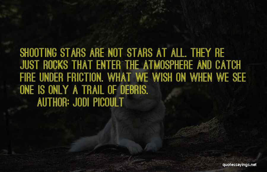 Jodi Picoult Quotes: Shooting Stars Are Not Stars At All. They Re Just Rocks That Enter The Atmosphere And Catch Fire Under Friction.