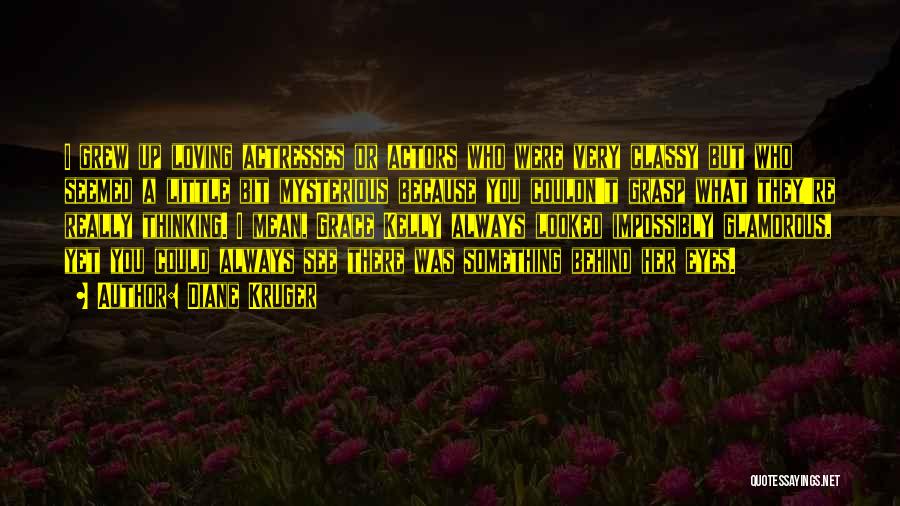 Diane Kruger Quotes: I Grew Up Loving Actresses Or Actors Who Were Very Classy But Who Seemed A Little Bit Mysterious Because You