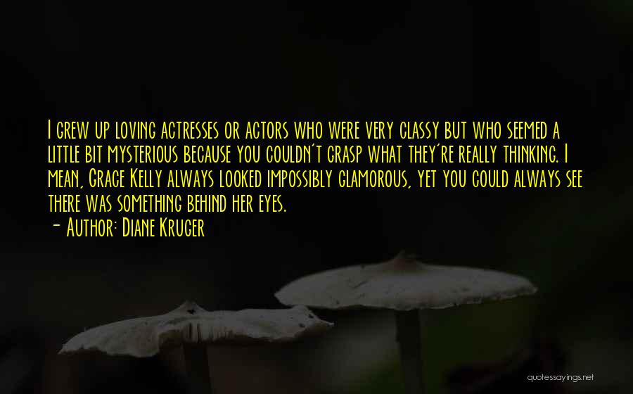 Diane Kruger Quotes: I Grew Up Loving Actresses Or Actors Who Were Very Classy But Who Seemed A Little Bit Mysterious Because You