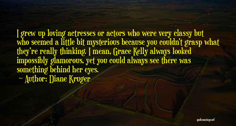 Diane Kruger Quotes: I Grew Up Loving Actresses Or Actors Who Were Very Classy But Who Seemed A Little Bit Mysterious Because You