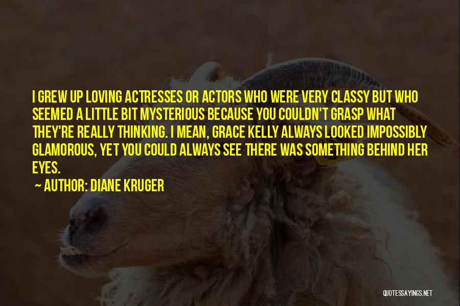 Diane Kruger Quotes: I Grew Up Loving Actresses Or Actors Who Were Very Classy But Who Seemed A Little Bit Mysterious Because You